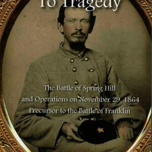 Twenty-Five Hours to Tragedy: The Battle of Spring Hill and Operations on November 29, 1864: Precursor to the Battle of Franklin