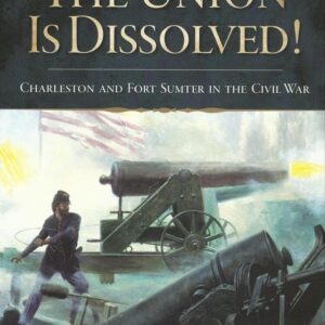 The Union Is Dissolved:  Charleston and Fort Sumter in the Civil War